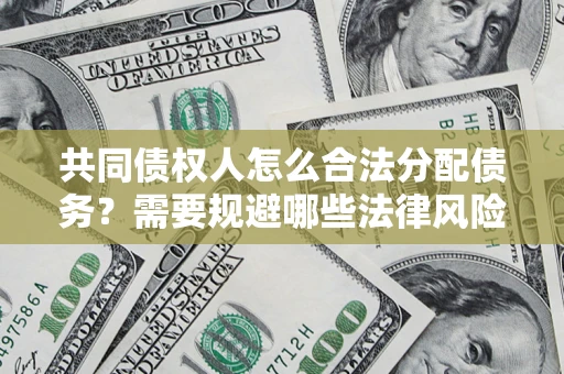 武汉共同债权人怎么合法分配债务？需要规避哪些法律风险？