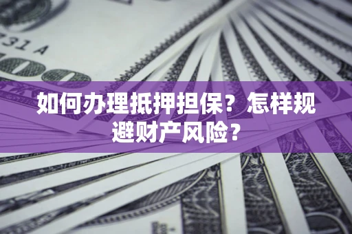武汉如何办理抵押担保？怎样规避财产风险？