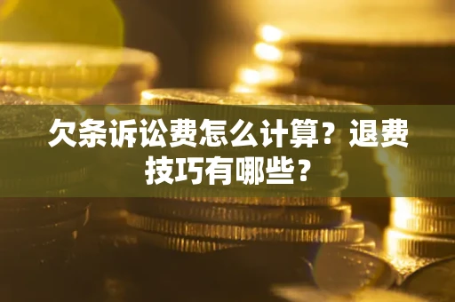 武汉欠条诉讼费怎么计算？退费技巧有哪些？