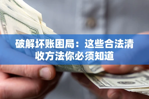 武汉破解坏账困局：这些合法清收方法你必须知道