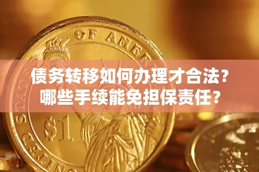 武汉债务转移如何办理才合法？哪些手续能免担保责任？