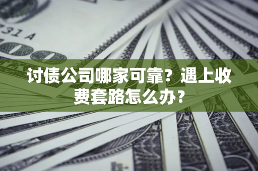 武汉讨债公司哪家可靠？遇上收费套路怎么办？