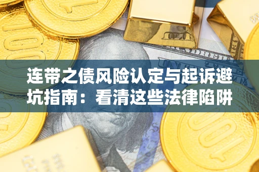 武汉连带之债风险认定与起诉避坑指南：看清这些法律陷阱，避免无辜背债
