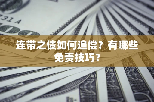 武汉连带之债如何追偿？有哪些免责技巧？