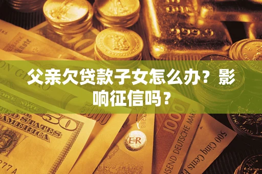 武汉父亲欠贷款子女怎么办？影响征信吗？