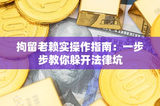 武汉拘留老赖实操作指南：一步步教你躲开法律坑