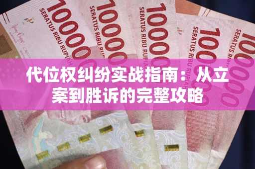 武汉代位权纠纷实战指南：从立案到胜诉的完整攻略