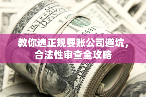 武汉教你选正规要账公司避坑，合法性审查全攻略