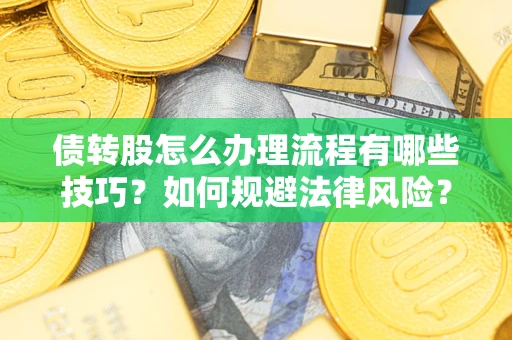 武汉债转股怎么办理流程有哪些技巧？如何规避法律风险？