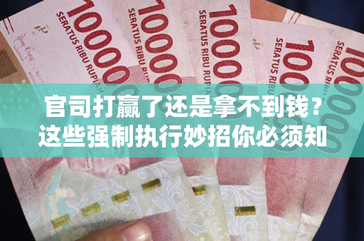 武汉官司打赢了还是拿不到钱？这些强制执行妙招你必须知道