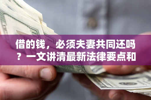 武汉借的钱，必须夫妻共同还吗？一文讲清最新法律要点和避坑指南