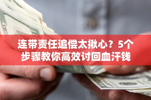 武汉连带责任追偿太揪心？5个步骤教你高效讨回血汗钱