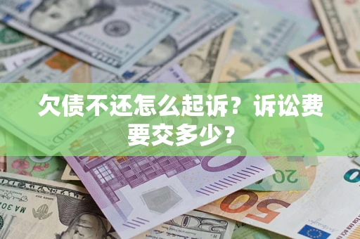 武汉欠债不还怎么起诉？诉讼费要交多少？