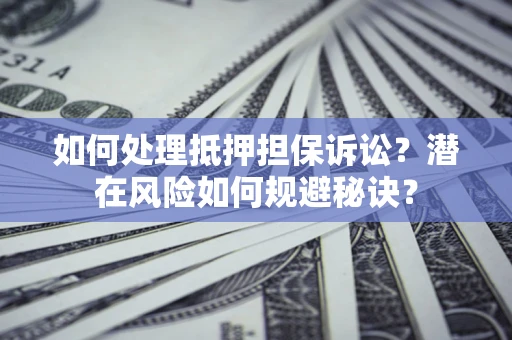 武汉如何处理抵押担保诉讼？潜在风险如何规避秘诀？