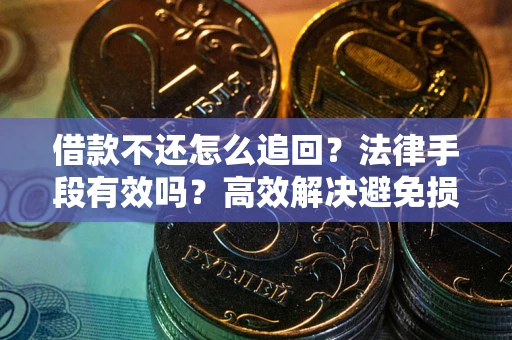 武汉借款不还怎么追回？法律手段有效吗？高效解决避免损失