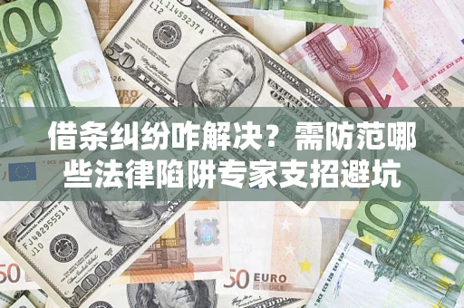武汉借条纠纷咋解决？需防范哪些法律陷阱专家支招避坑