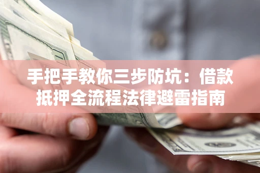 武汉手把手教你三步防坑：借款抵押全流程法律避雷指南