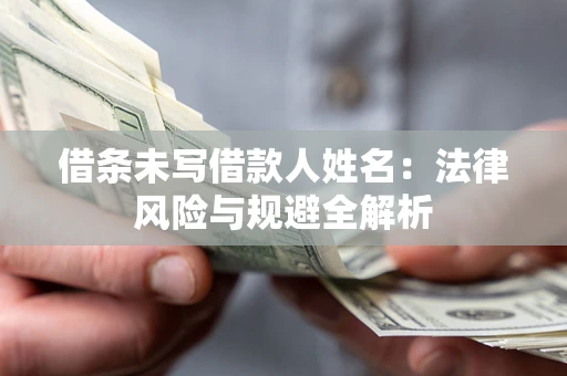 武汉借条未写借款人姓名：法律风险与规避全解析