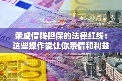 武汉亲戚借钱担保的法律红线：这些操作能让你亲情和利益两不误