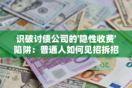 武汉识破讨债公司的'隐性收费'陷阱：普通人如何见招拆招？