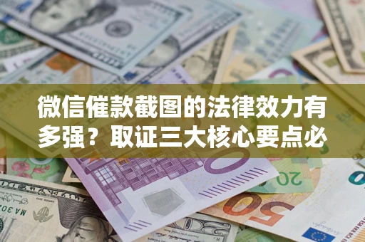 武汉微信催款截图的法律效力有多强？取证三大核心要点必须知道！