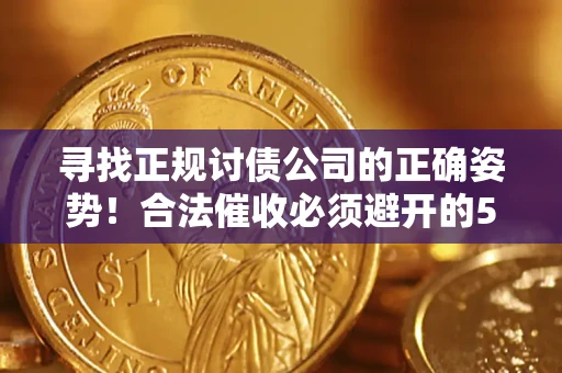 武汉寻找正规讨债公司的正确姿势！合法催收必须避开的5大雷区
