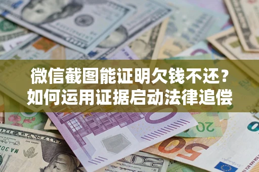 武汉微信截图能证明欠钱不还？如何运用证据启动法律追偿程序？
