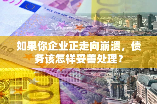 武汉如果你企业正走向崩溃，债务该怎样妥善处理？