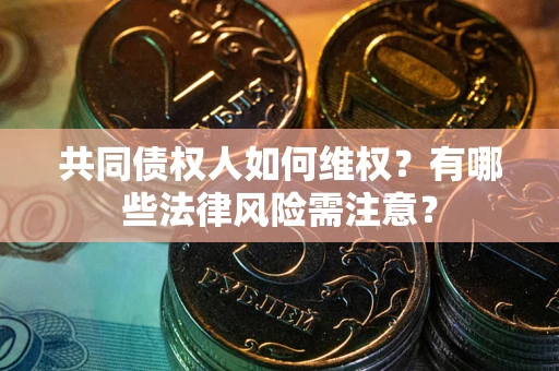 武汉共同债权人如何维权？有哪些法律风险需注意？