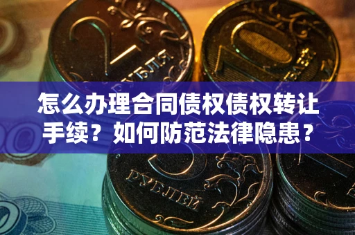 武汉怎么办理合同债权债权转让手续？如何防范法律隐患？