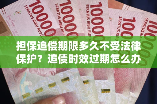 武汉担保追偿期限多久不受法律保护？追债时效过期怎么办？