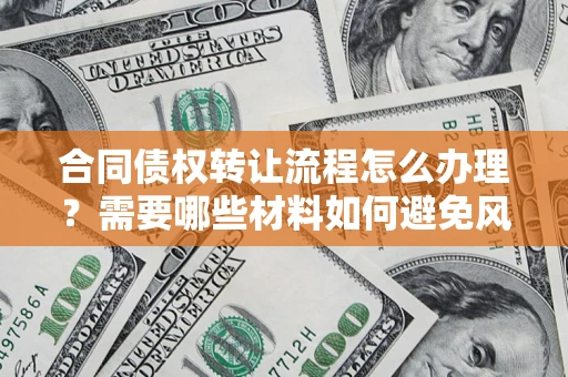武汉合同债权转让流程怎么办理？需要哪些材料如何避免风险？