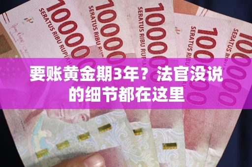武汉要账黄金期3年？法官没说的细节都在这里