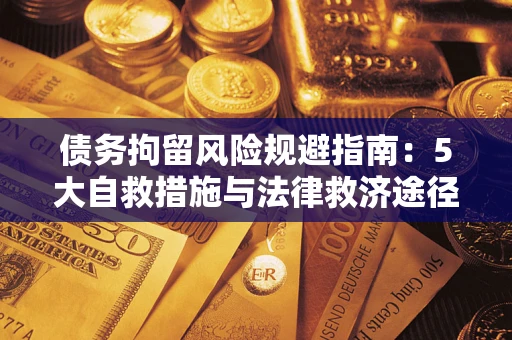 武汉债务拘留风险规避指南：5大自救措施与法律救济途径