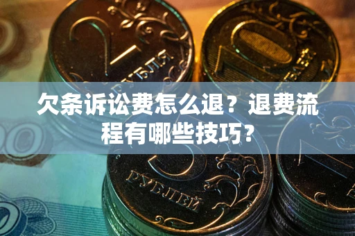 武汉欠条诉讼费怎么退？退费流程有哪些技巧？