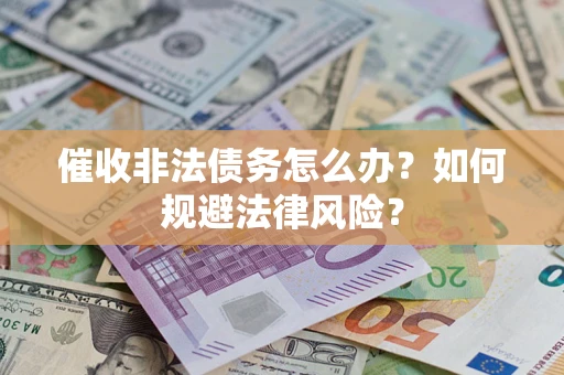 武汉催收非法债务怎么办？如何规避法律风险？