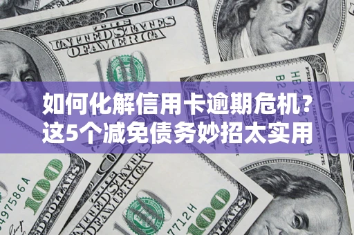 武汉如何化解信用卡逾期危机？这5个减免债务妙招太实用