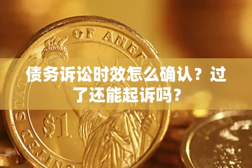 武汉债务诉讼时效怎么确认？过了还能起诉吗？
