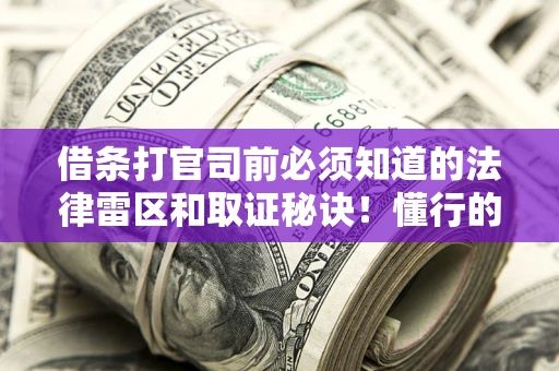 武汉借条打官司前必须知道的法律雷区和取证秘诀！懂行的人已经留好这些证据