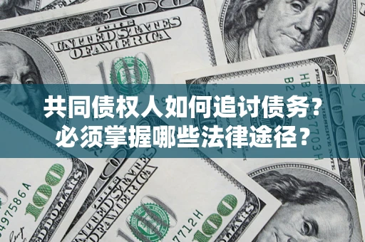 武汉共同债权人如何追讨债务？必须掌握哪些法律途径？
