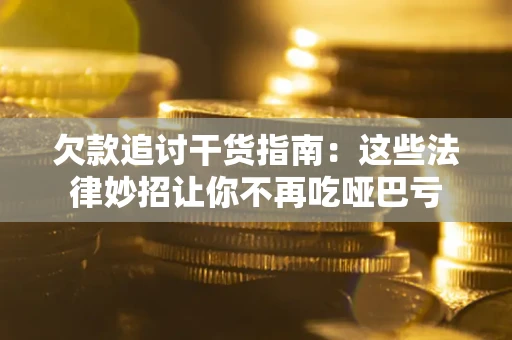 武汉欠款追讨干货指南：这些法律妙招让你不再吃哑巴亏