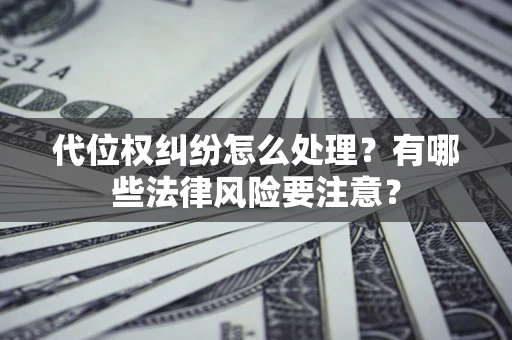 武汉代位权纠纷怎么处理？有哪些法律风险要注意？