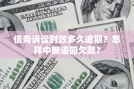 武汉债务诉讼时效多久逾期？怎样中断追回欠款？