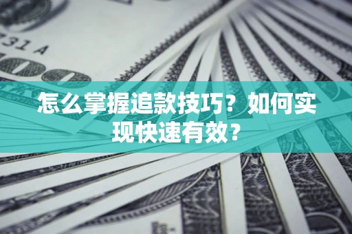 武汉怎么掌握追款技巧？如何实现快速有效？