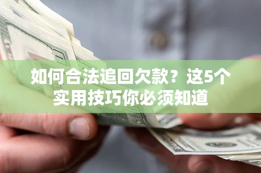武汉如何合法追回欠款？这5个实用技巧你必须知道