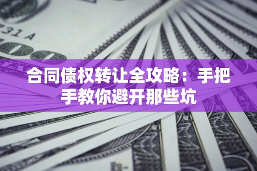 武汉合同债权转让全攻略：手把手教你避开那些坑