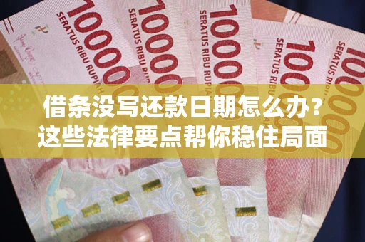 武汉借条没写还款日期怎么办？这些法律要点帮你稳住局面