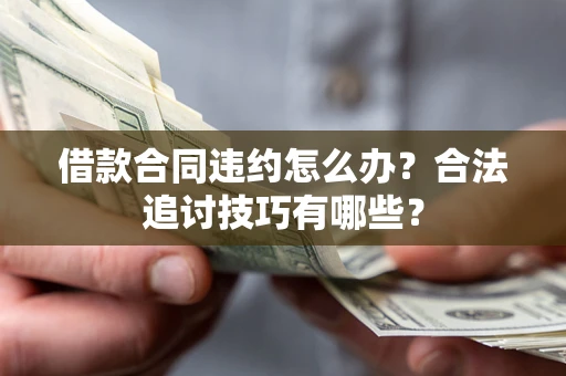 武汉借款合同违约怎么办？合法追讨技巧有哪些？