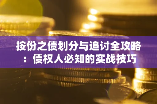 武汉按份之债划分与追讨全攻略：债权人必知的实战技巧