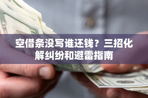 武汉空借条没写谁还钱？三招化解纠纷和避雷指南